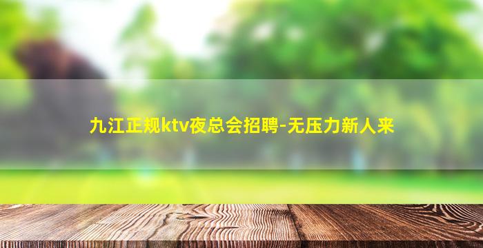 九江正规ktv夜总会招聘-无压力新人来